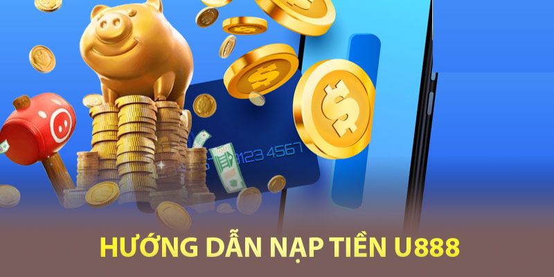 Quy trình nạp tiền chuẩn xác tại U888 