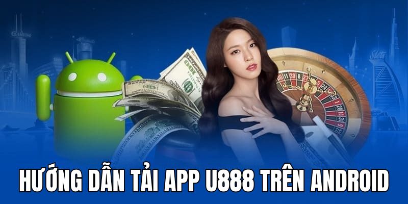 Hướng dẫn các bước tải app U888 về máy Android