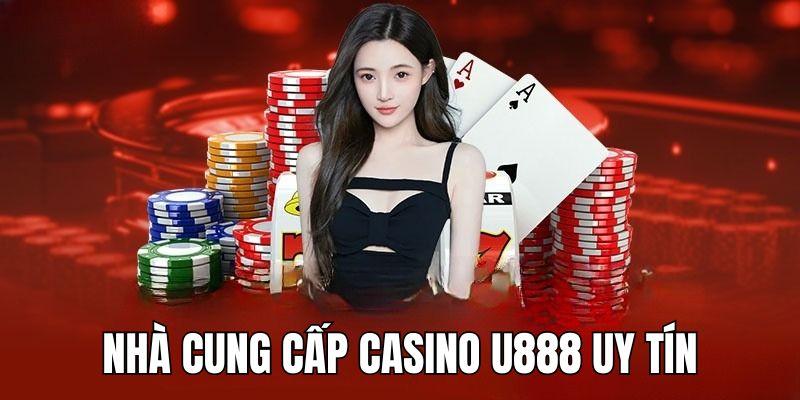 Điểm tên những nhà cung cấp uy tín của casino U888