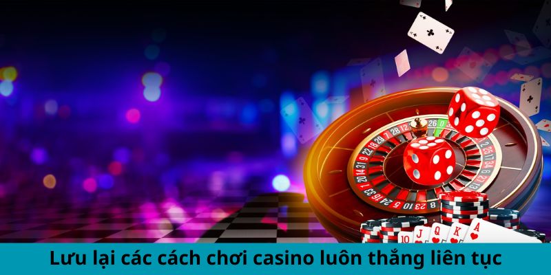 Lưu lại các cách chơi casino luôn thắng liên tục