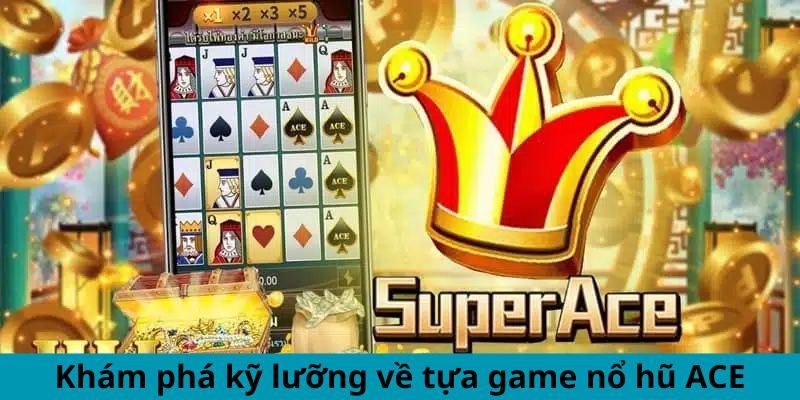 Khám phá kỹ lưỡng về tựa game nổ hũ ACE